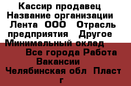 Кассир-продавец › Название организации ­ Лента, ООО › Отрасль предприятия ­ Другое › Минимальный оклад ­ 30 000 - Все города Работа » Вакансии   . Челябинская обл.,Пласт г.